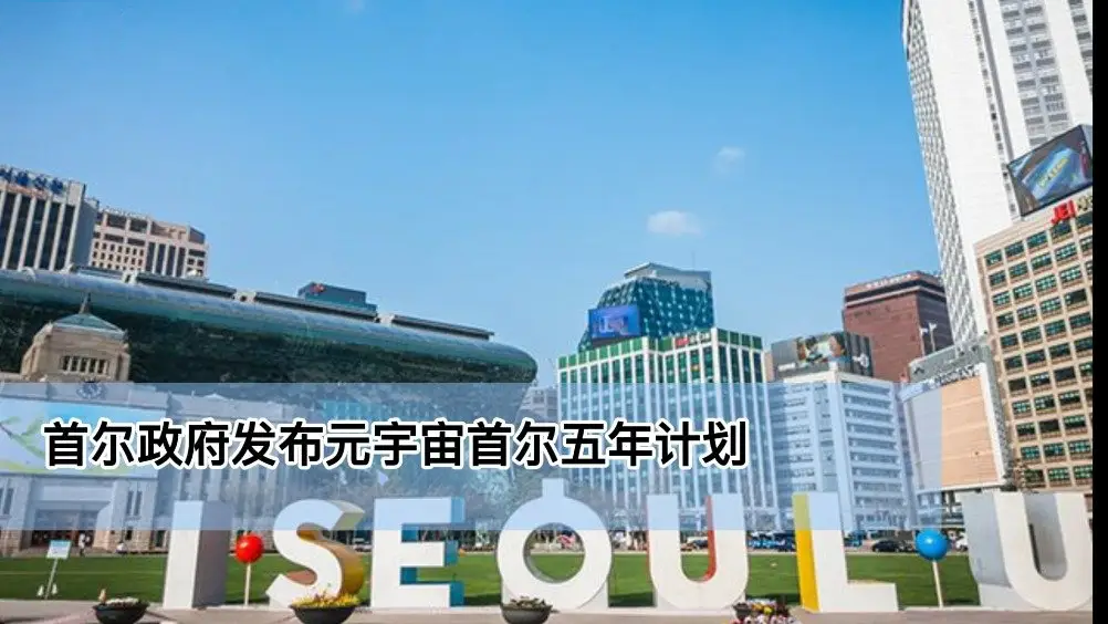 韩国首尔政府宣布2022年底前，构建完成元宇宙首尔！韩国首发元宇宙5年计划，市民可戴VR头显见政府官员!