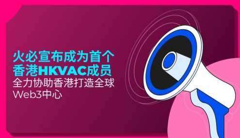 火必宣布成为首个香港HKVAC成员，全力协助香港打造全球Web3中心